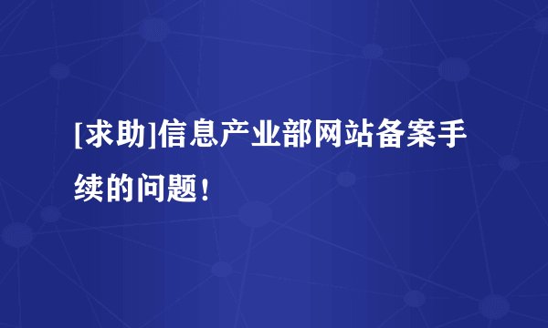 [求助]信息产业部网站备案手续的问题！