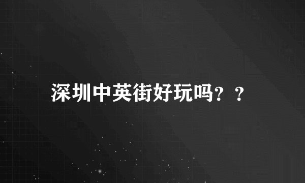 深圳中英街好玩吗？？
