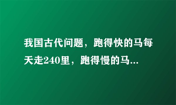 我国古代问题，跑得快的马每天走240里，跑得慢的马每天走150里，慢马先走12天，快马几天可以追上