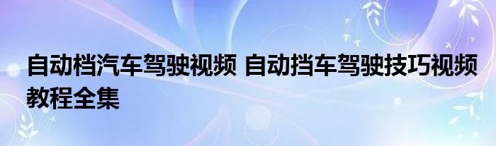 自动档汽车驾驶视频 自动挡车驾驶技巧视频教程全集