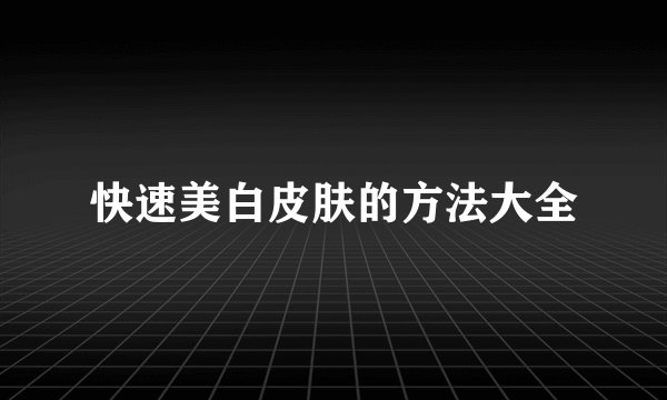 快速美白皮肤的方法大全