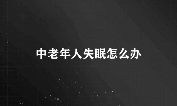 中老年人失眠怎么办