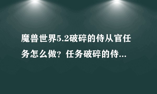 魔兽世界5.2破碎的侍从官任务怎么做？任务破碎的侍从官在哪？