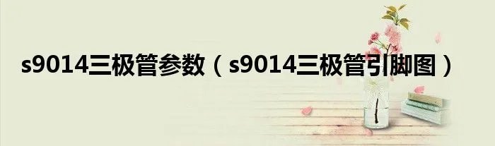 s9014三极管参数（s9014三极管引脚图）