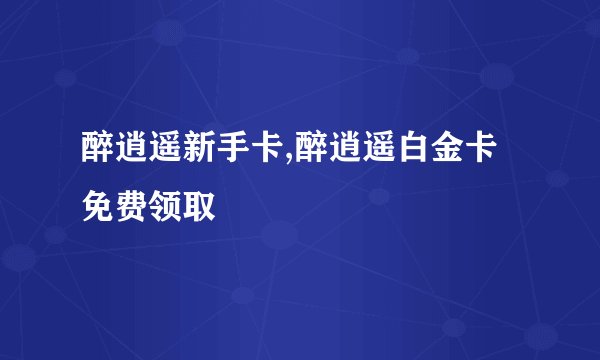 醉逍遥新手卡,醉逍遥白金卡免费领取
