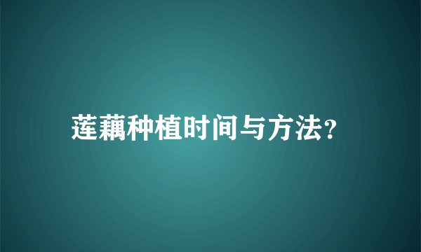 莲藕种植时间与方法？