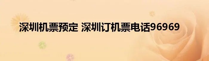 深圳机票预定 深圳订机票电话96969