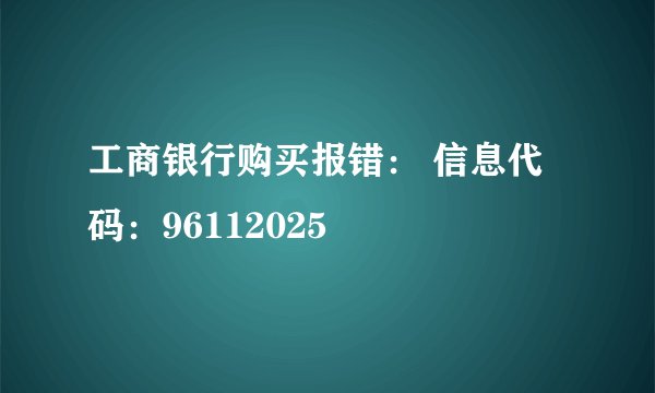 工商银行购买报错： 信息代码：96112025