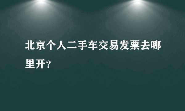 北京个人二手车交易发票去哪里开？