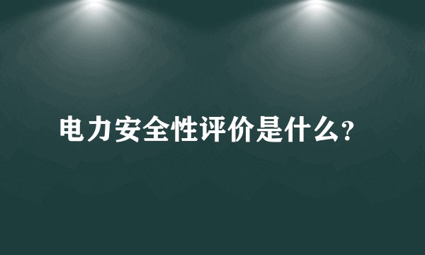 电力安全性评价是什么？