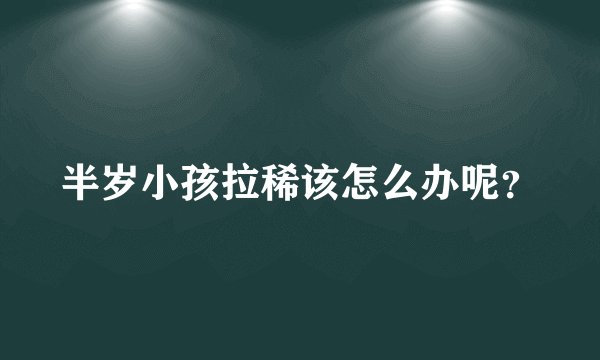 半岁小孩拉稀该怎么办呢？