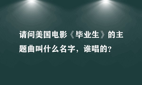 请问美国电影《毕业生》的主题曲叫什么名字，谁唱的？