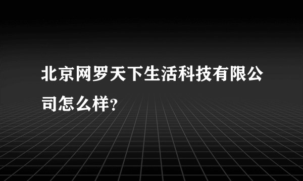 北京网罗天下生活科技有限公司怎么样？