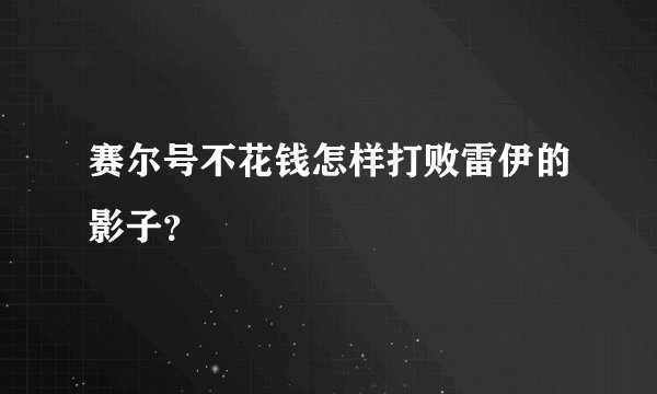 赛尔号不花钱怎样打败雷伊的影子？
