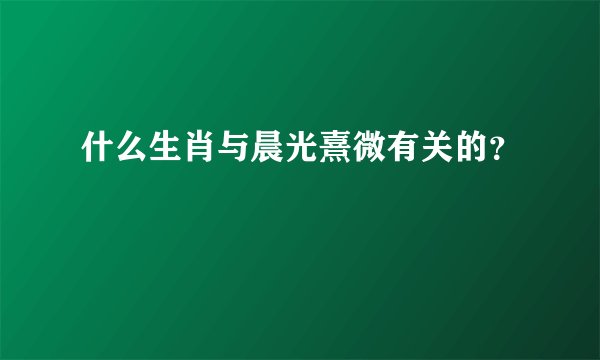 什么生肖与晨光熹微有关的？