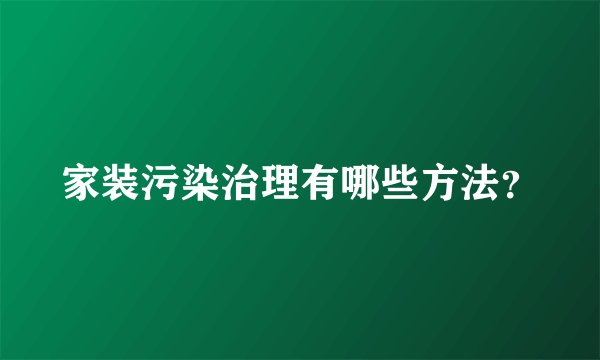 家装污染治理有哪些方法？