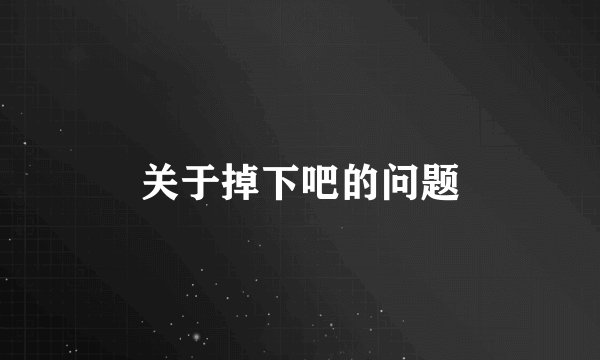 关于掉下吧的问题