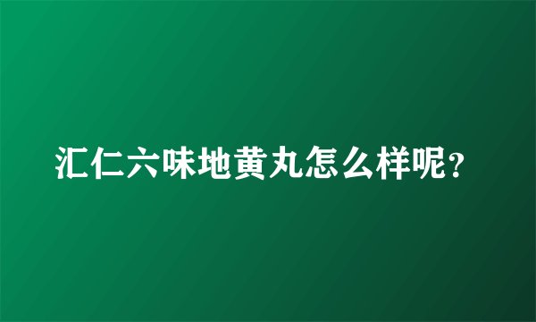 汇仁六味地黄丸怎么样呢？