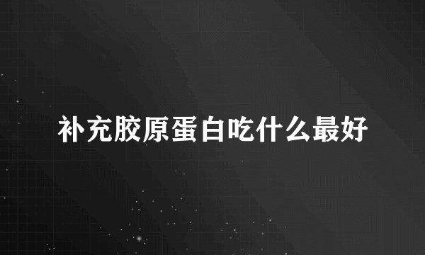 补充胶原蛋白吃什么最好