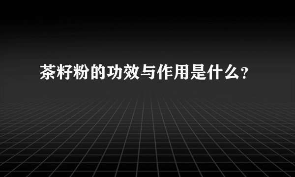 茶籽粉的功效与作用是什么？