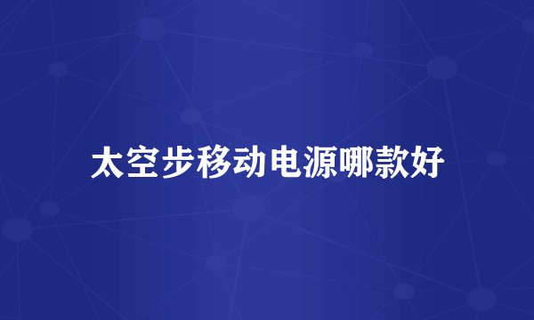 太空步移动电源哪款好
