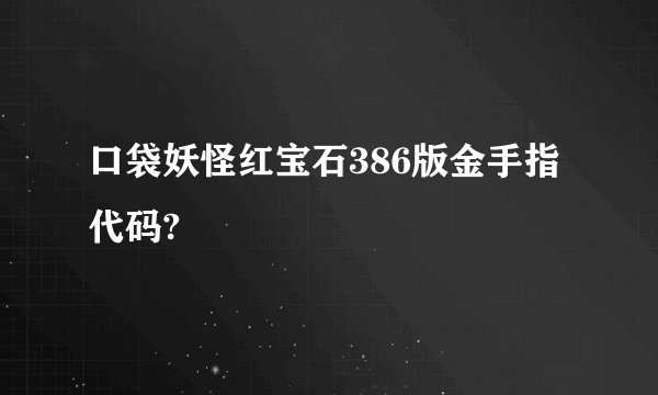 口袋妖怪红宝石386版金手指代码?