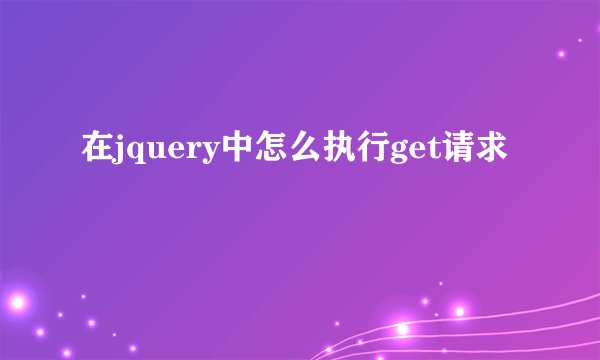 在jquery中怎么执行get请求