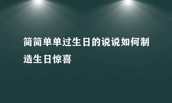 简简单单过生日的说说如何制造生日惊喜