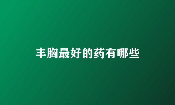 丰胸最好的药有哪些