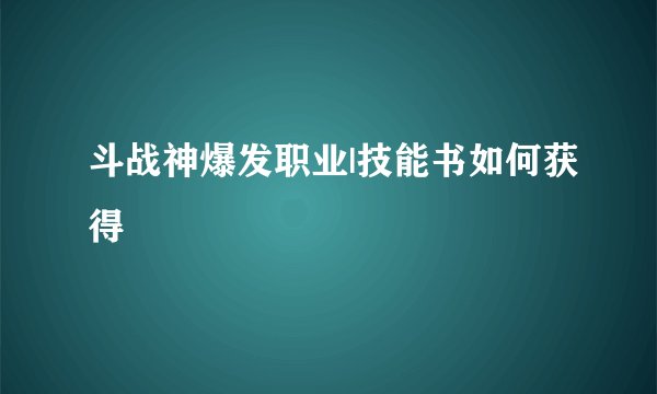 斗战神爆发职业|技能书如何获得