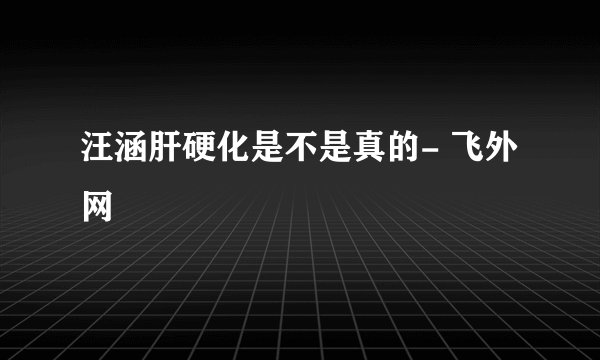 汪涵肝硬化是不是真的- 飞外网