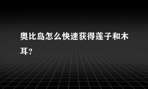 奥比岛怎么快速获得莲子和木耳？