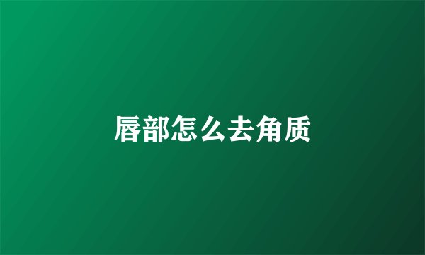 唇部怎么去角质