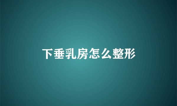 下垂乳房怎么整形