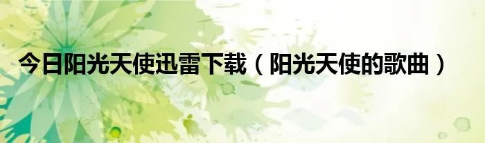 今日阳光天使迅雷下载（阳光天使的歌曲）
