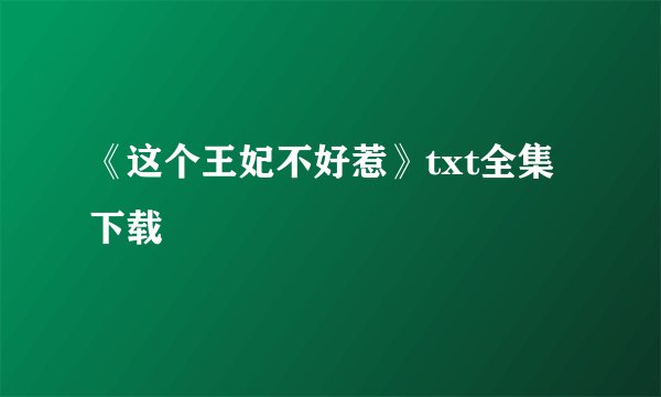 《这个王妃不好惹》txt全集下载