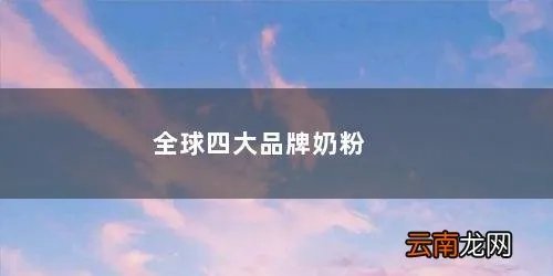 四大品牌奶粉是哪四个 全球四大品牌奶粉