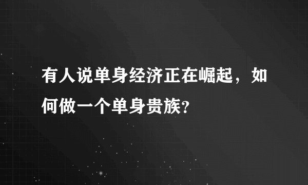 有人说单身经济正在崛起，如何做一个单身贵族？