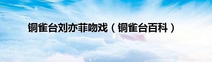 铜雀台刘亦菲吻戏（铜雀台百科）