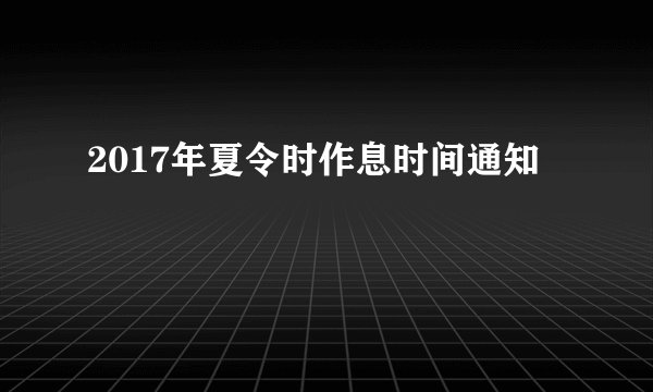 2017年夏令时作息时间通知