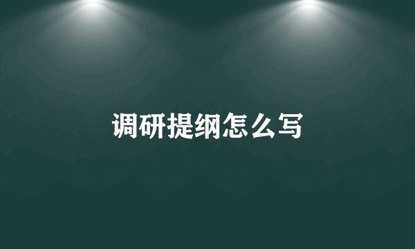 调研提纲怎么写