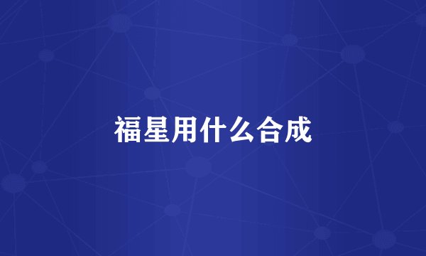 福星用什么合成