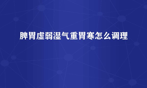脾胃虚弱湿气重胃寒怎么调理