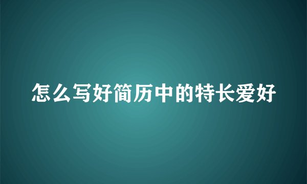 怎么写好简历中的特长爱好