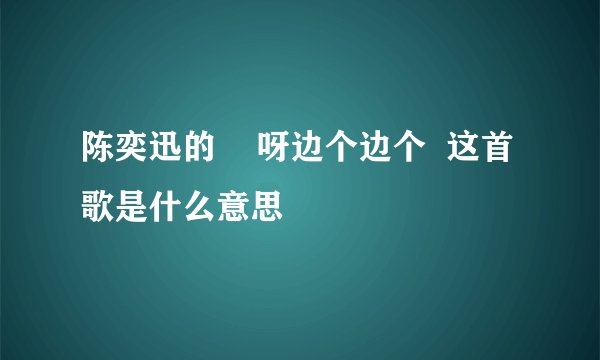 陈奕迅的    呀边个边个  这首歌是什么意思