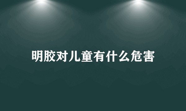 明胶对儿童有什么危害