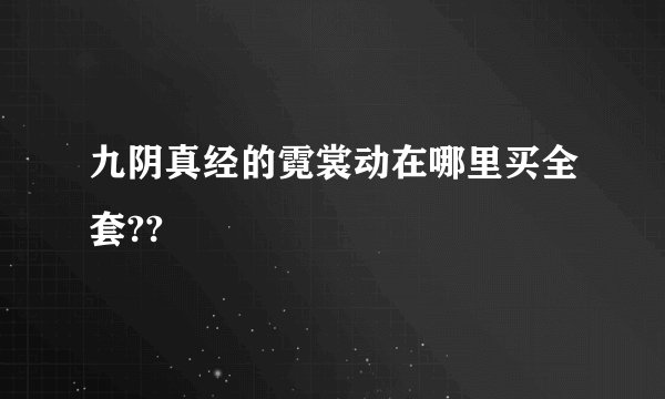 九阴真经的霓裳动在哪里买全套??