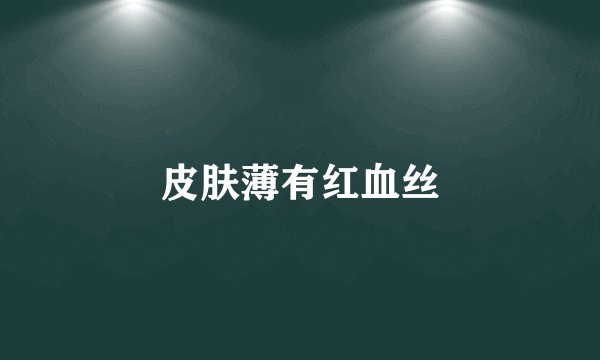 皮肤薄有红血丝