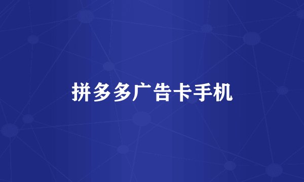 拼多多广告卡手机