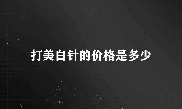 打美白针的价格是多少